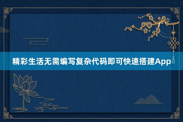 精彩生活无需编写复杂代码即可快速搭建App